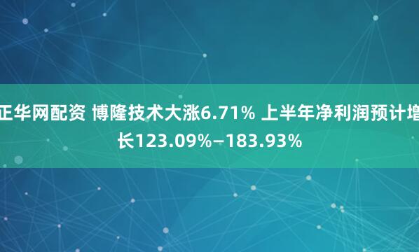 正华网配资 博隆技术大涨6.71% 上半年净利润预计增长123.09%—183.93%