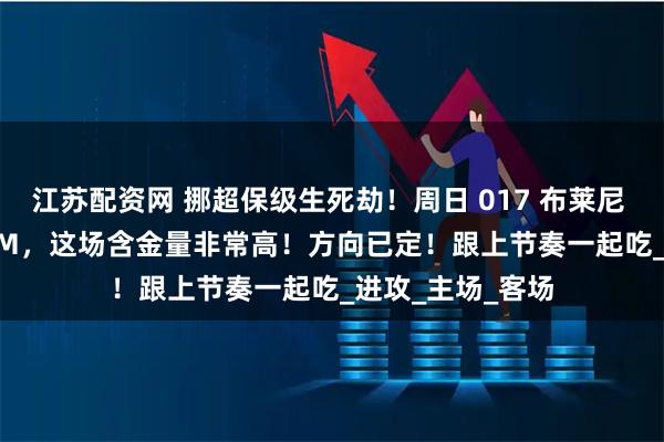 江苏配资网 挪超保级生死劫!周日 017 布莱尼 VS 奥斯陆 KFUM,这场含金量非常高!方向已定!跟上节奏一起吃_进攻_主场_客场