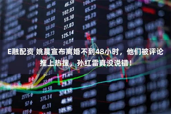 E融配资 姚晨宣布离婚不到48小时,他们被评论推上热搜,孙红雷真没说错!