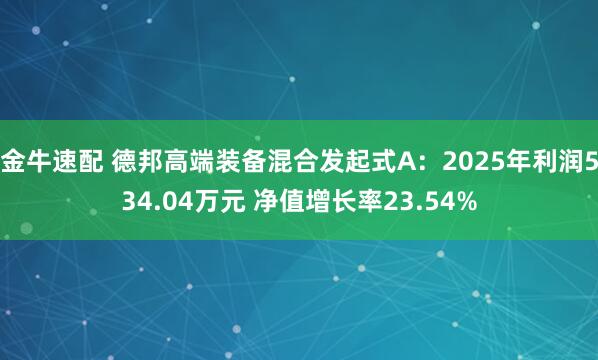 金牛速配 德邦高端装备混合发起式A：2025年利润534.04万元 净值增长率23.54%