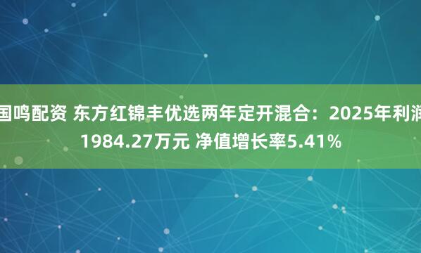 国鸣配资 东方红锦丰优选两年定开混合:2025年利润1984.27万元 净值增长率5.41%